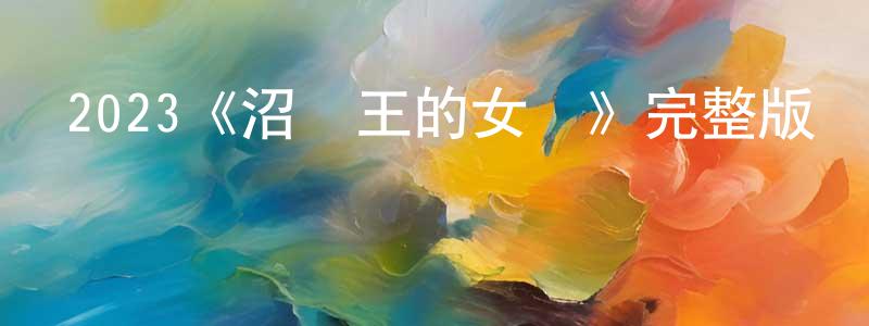 曾軍榮發布2023《沼澤王的女兒》完整版電影/在線觀看/百度云-美劇天堂